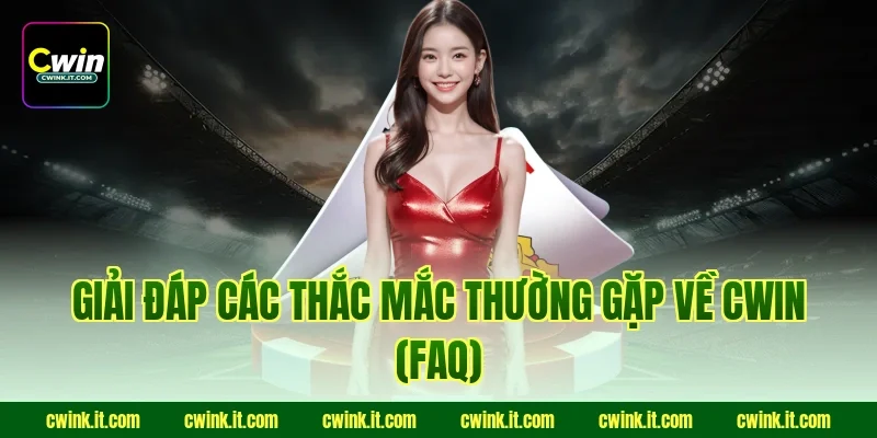 Giải đáp các thắc mắc thường gặp về Cwin (FAQ)