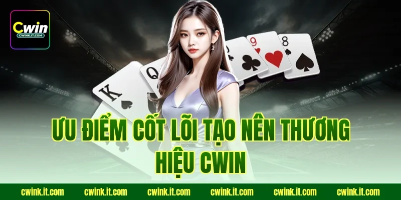 Ưu điểm cốt lõi tạo nên thương hiệu Cwin
