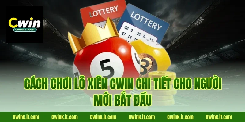Cách chơi lô xiên Cwin chi tiết cho người mới bắt đầu
