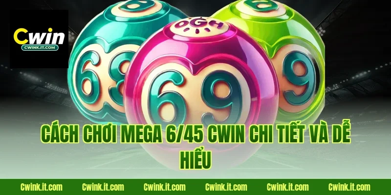 Cách chơi Mega 6/45 Cwin chi tiết và dễ hiểu