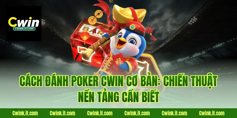 Cách đánh poker Cwin cơ bản: Chiến thuật nền tảng cần biết