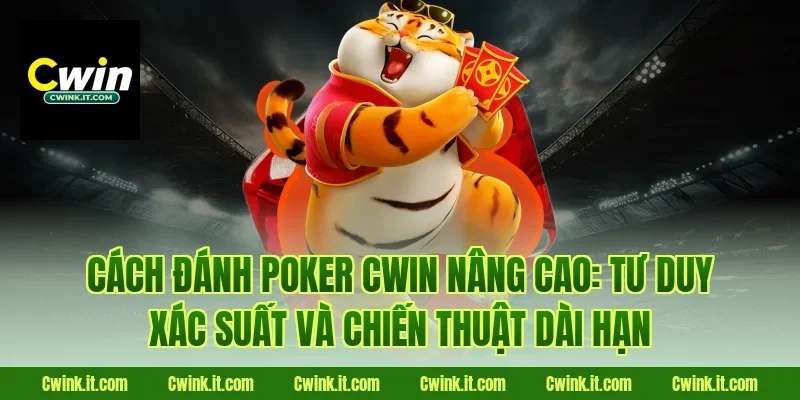 Cách đánh poker Cwin nâng cao: Tư duy xác suất và chiến thuật dài hạn