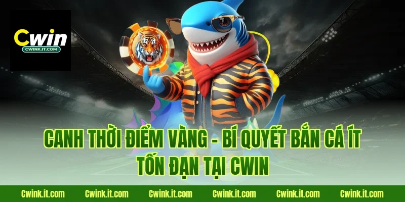 Canh thời điểm vàng – Bí quyết bắn cá ít tốn đạn tại Cwin