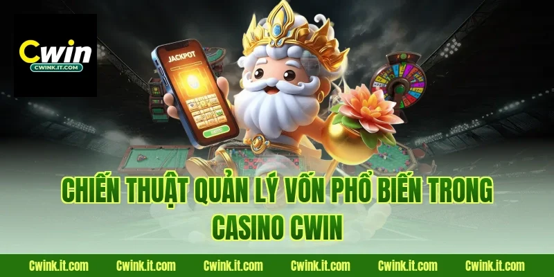Chiến thuật quản lý vốn phổ biến trong casino Cwin