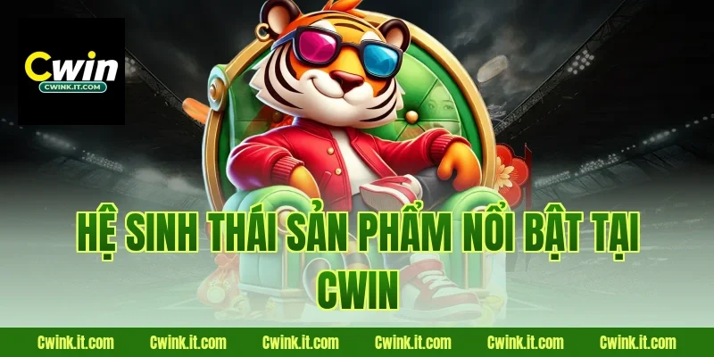Hệ sinh thái sản phẩm nổi bật tại Cwin