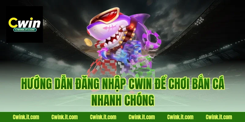 Hướng dẫn đăng nhập Cwin để chơi Bắn cá nhanh chóng
