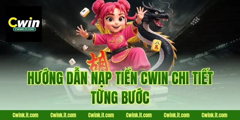 Hướng dẫn nạp tiền Cwin chi tiết từng bước
