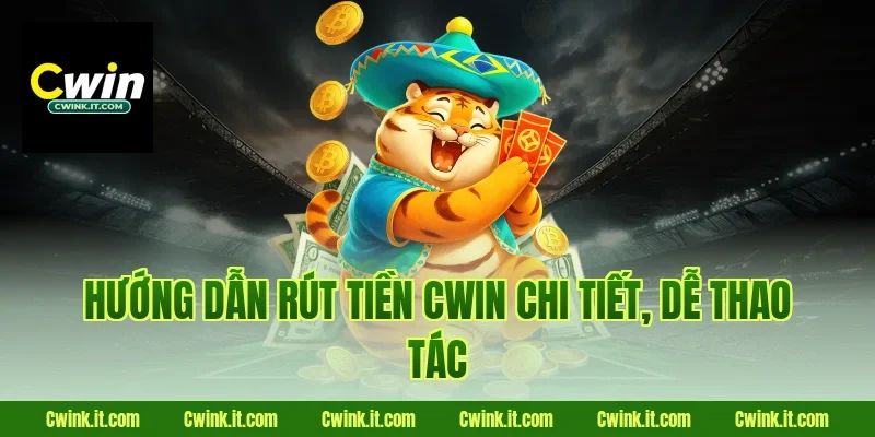 Hướng dẫn rút tiền Cwin chi tiết, dễ thao tác