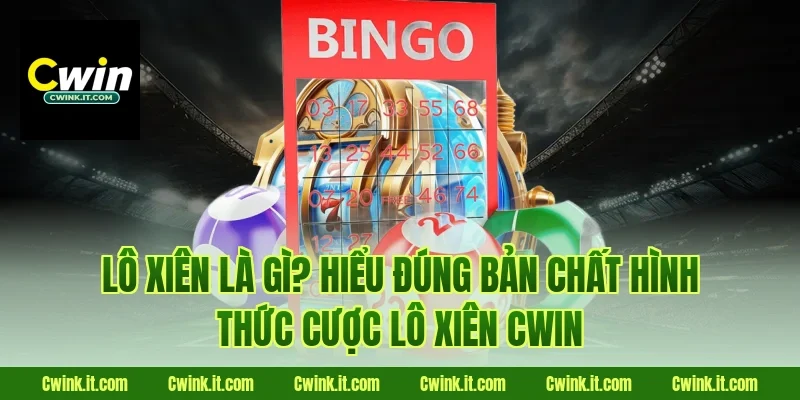 Lô xiên là gì? Hiểu đúng bản chất hình thức cược lô xiên Cwin