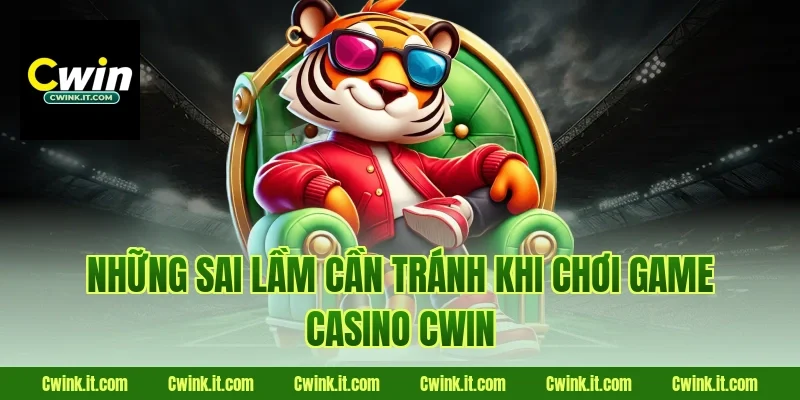 Những sai lầm cần tránh khi chơi game casino Cwin