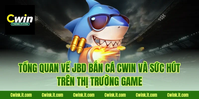 Tổng quan về JBD bắn cá Cwin và sức hút trên thị trường game