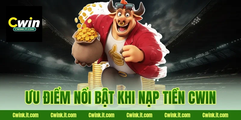 Ưu điểm nổi bật khi nạp tiền Cwin