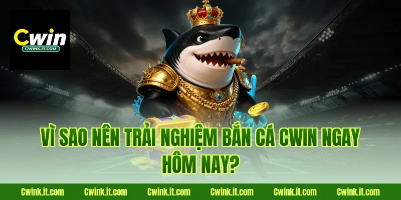 Vì sao nên trải nghiệm Bắn cá Cwin ngay hôm nay?