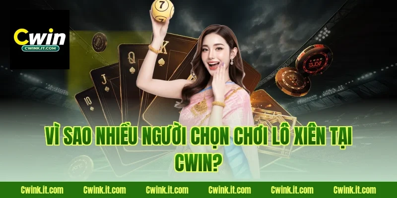 Vì sao nhiều người chọn chơi lô xiên tại Cwin?